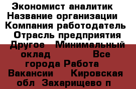 Экономист-аналитик › Название организации ­ Компания-работодатель › Отрасль предприятия ­ Другое › Минимальный оклад ­ 15 500 - Все города Работа » Вакансии   . Кировская обл.,Захарищево п.